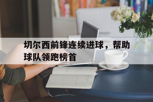 切尔西前锋连续进球，帮助球队领跑榜首