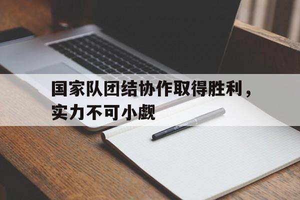 国家队团结协作取得胜利，实力不可小觑