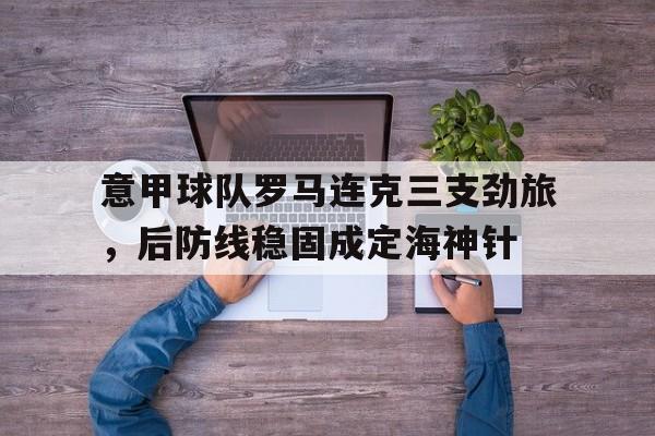 意甲球队罗马连克三支劲旅，后防线稳固成定海神针的简单介绍