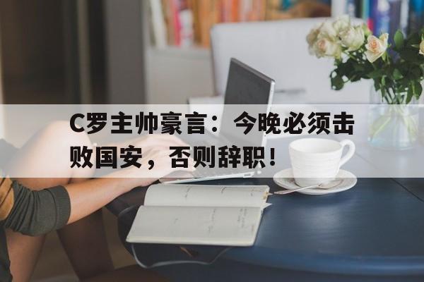 C罗主帅豪言：今晚必须击败国安，否则辞职！